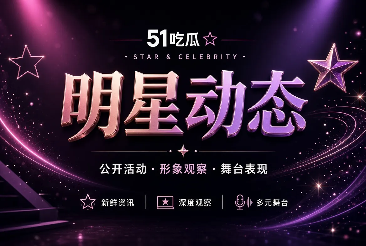 51吃瓜明星公开动态